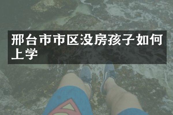 邢台市市区没房孩子如何上学