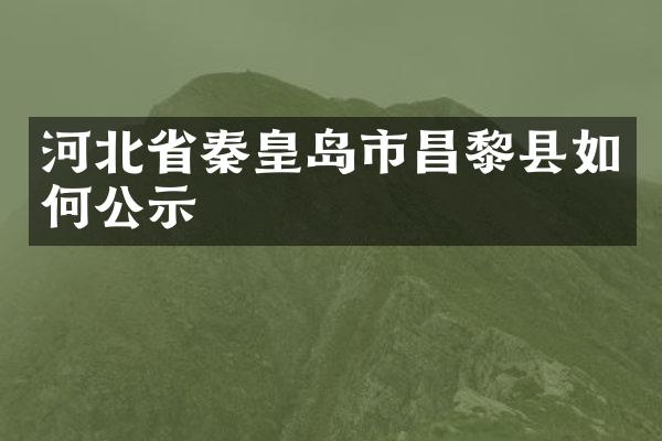 河北省秦皇岛市昌黎县如何公示