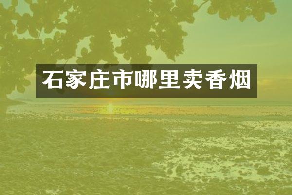 石家庄市哪里卖香烟