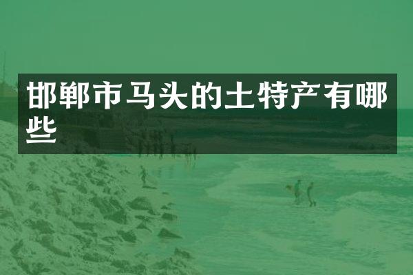 邯郸市马头的土特产有哪些