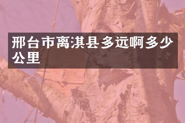 邢台市离淇县多远啊多少公里