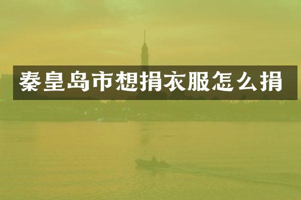 秦皇岛市想捐衣服怎么捐