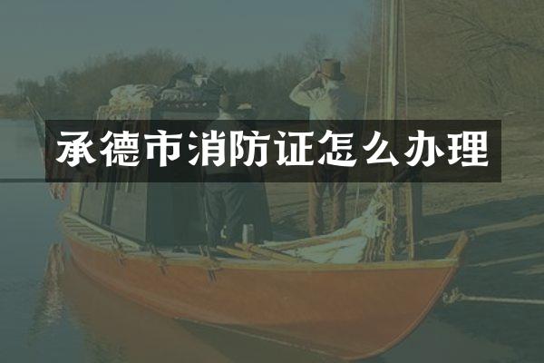 承德市消防证怎么办理