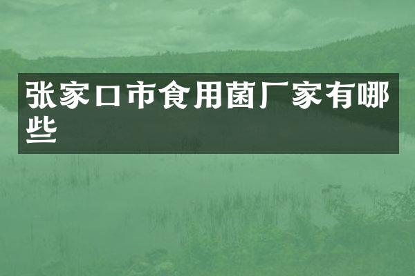 张家口市食用菌厂家有哪些