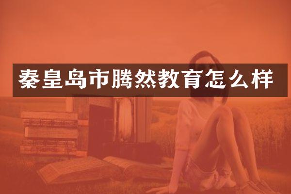 秦皇岛市腾然教育怎么样