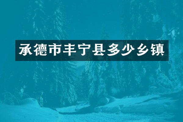 承德市丰宁县多少乡镇