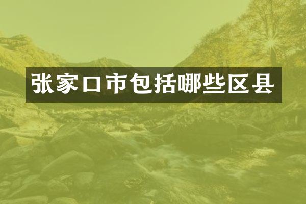张家口市包括哪些区县