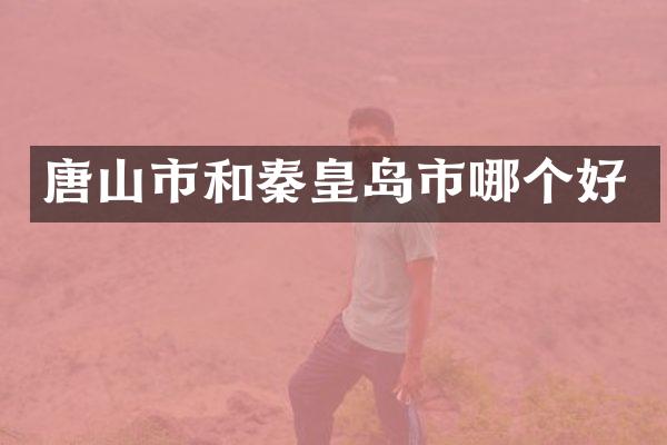 唐山市和秦皇岛市哪个好