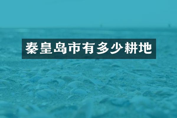 秦皇岛市有多少耕地