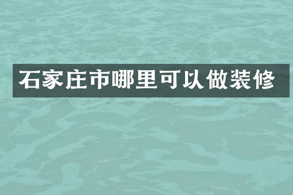 石家庄市哪里可以做装修