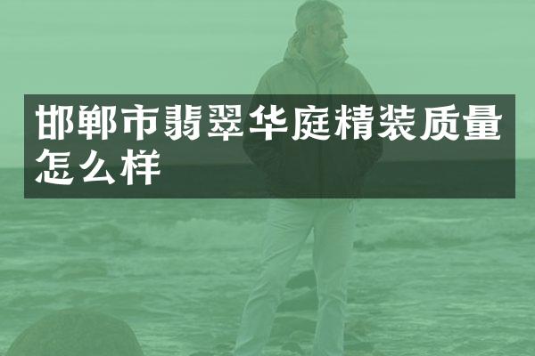 邯郸市翡翠华庭精装质量怎么样