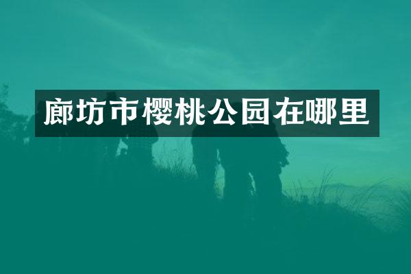 廊坊市樱桃公园在哪里