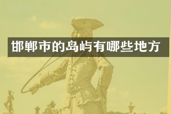 邯郸市的岛屿有哪些地方