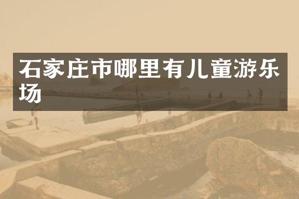 石家庄市哪里有儿童游乐场