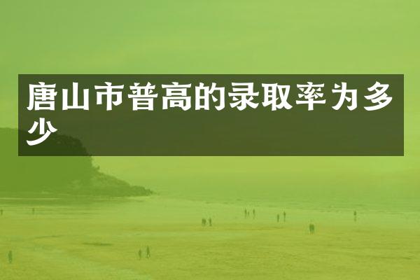 唐山市普高的录取率为多少