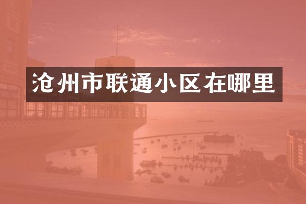 沧州市联通小区在哪里