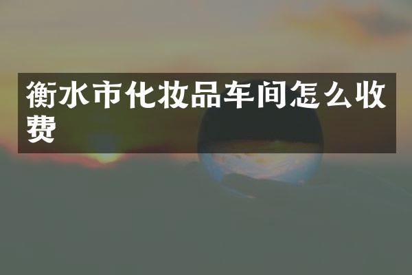衡水市化妆品车间怎么收费
