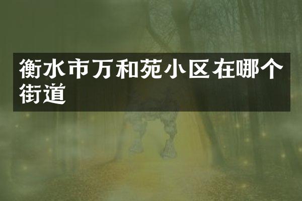 衡水市万和苑小区在哪个街道