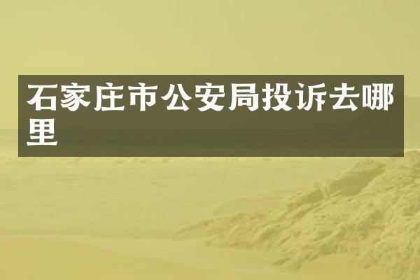 石家庄市公安局投诉去哪里