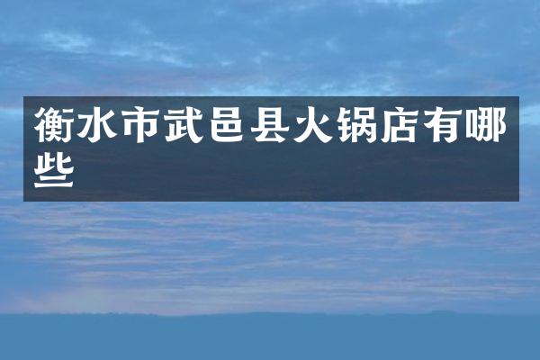 衡水市武邑县火锅店有哪些