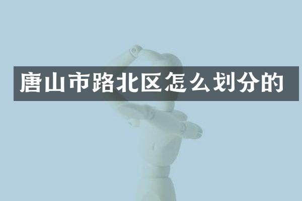 唐山市路北区怎么划分的
