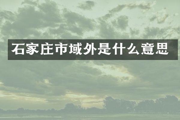 石家庄市域外是什么意思