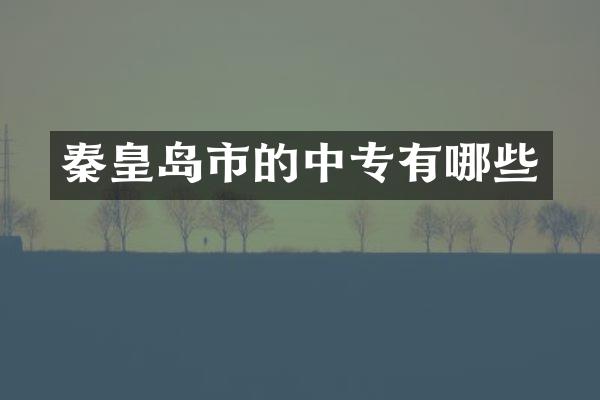 秦皇岛市的中专有哪些
