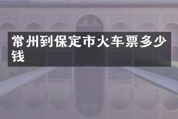 常州到保定市火车票多少钱
