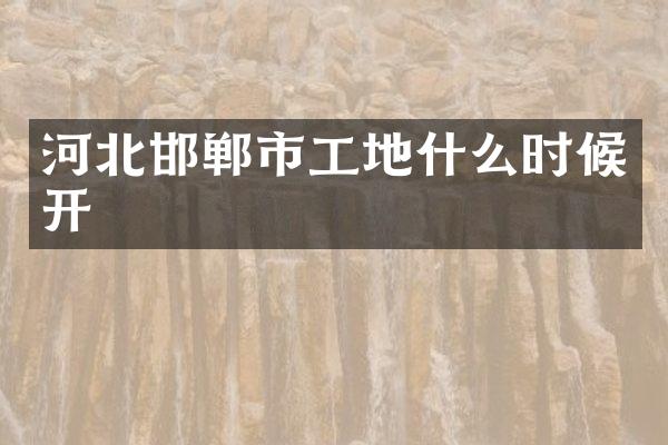 河北邯郸市工地什么时候开