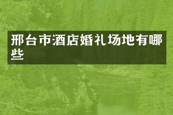 邢台市酒店婚礼场地有哪些
