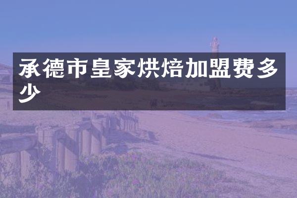 承德市皇家烘焙加盟费多少