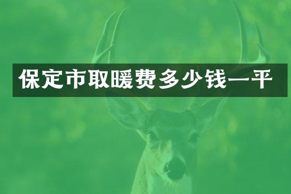 保定市取暖费多少钱一平