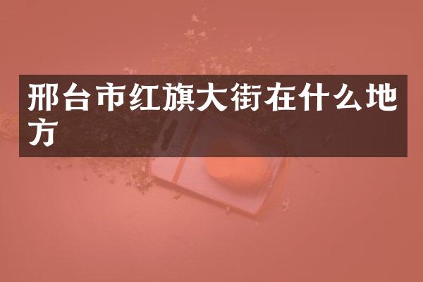 邢台市红旗大街在什么地方