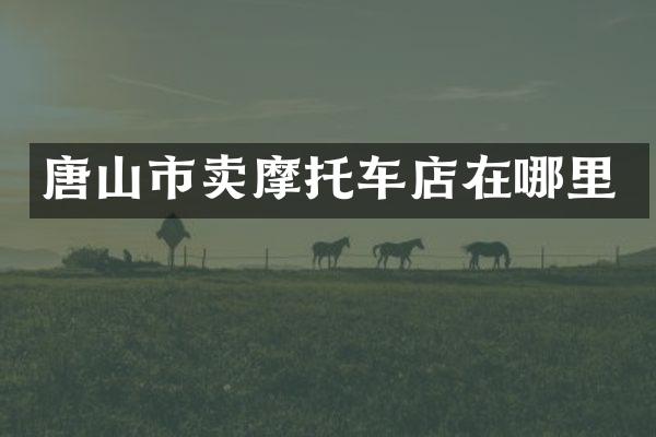 唐山市卖摩托车店在哪里