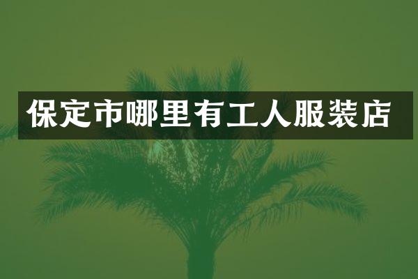 保定市哪里有工人服装店