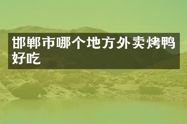 邯郸市哪个地方外卖烤鸭好吃