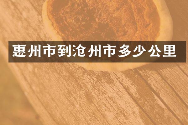惠州市到沧州市多少公里