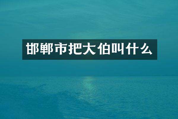 邯郸市把大伯叫什么