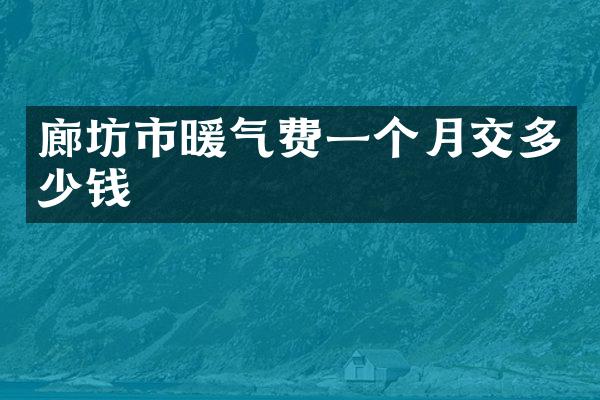 廊坊市暖气费一个月交多少钱