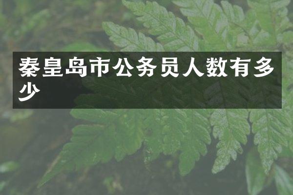 秦皇岛市公务员人数有多少