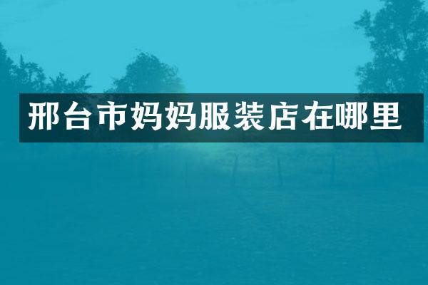 邢台市妈妈服装店在哪里