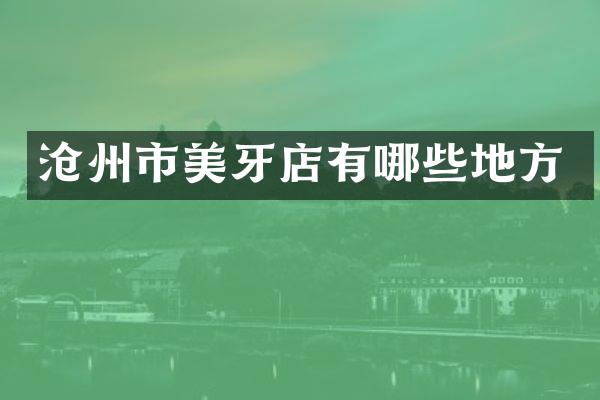 沧州市美牙店有哪些地方