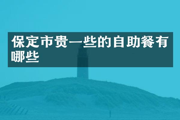 保定市贵一些的自助餐有哪些