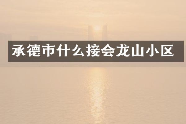 承德市什么接会龙山小区