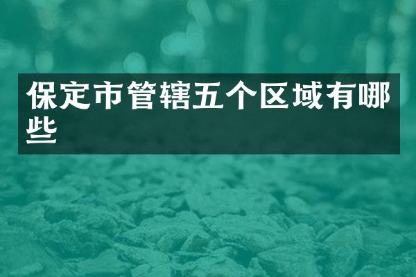保定市管辖五个区域有哪些