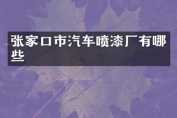 张家口市汽车喷漆厂有哪些