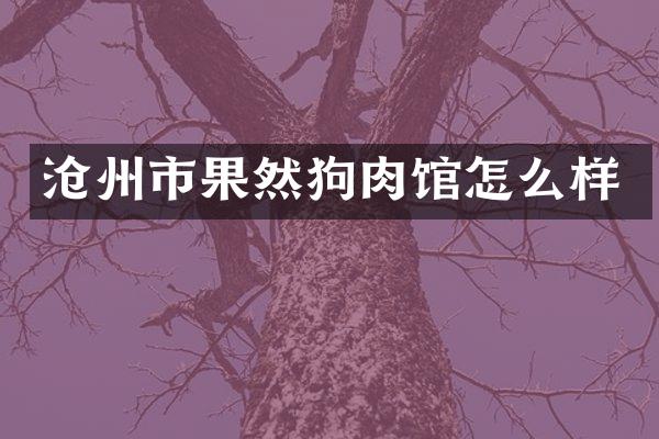 沧州市果然狗肉馆怎么样