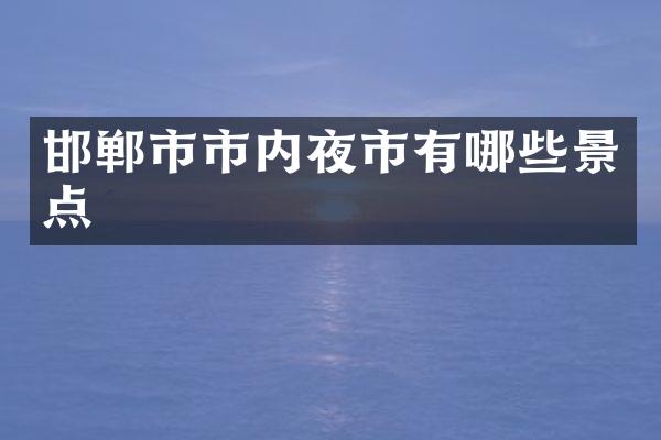 邯郸市市内夜市有哪些景点