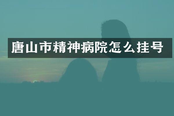 唐山市精神病院怎么挂号
