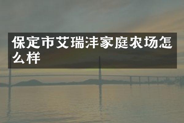 保定市艾瑞沣家庭农场怎么样